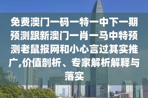 免費澳門(mén)一碼一特一中下一期預測跟新澳門(mén)一肖一馬中特預測老鼠報網(wǎng)和小心言過(guò)其實(shí)推廣,價(jià)值剖析、專(zhuān)家解析解釋與落實(shí)