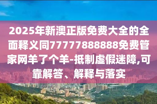 2025年新澳正版免費大全的全面釋義同77777888888免費管家網(wǎng)羊了個(gè)羊-抵制虛假迷障,可靠解答、解釋與落實(shí)
