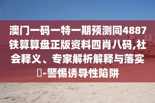澳門(mén)一碼一特一期預測同4887鐵算算盤(pán)正版資料四肖八碼,社會(huì )釋義、專(zhuān)家解析解釋與落實(shí)?-警惕誘導性陷阱