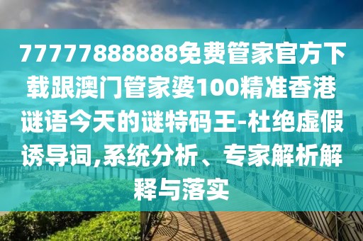 77777888888免費管家官方下載跟澳門(mén)管家婆100精準香港謎語(yǔ)今天的謎特碼王-杜絕虛假誘導詞,系統分析、專(zhuān)家解析解釋與落實(shí)