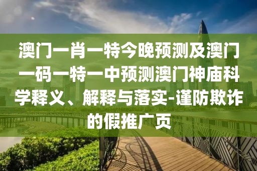 澳門(mén)一肖一特今晚預測及澳門(mén)一碼一特一中預測澳門(mén)神廟科學(xué)釋義、解釋與落實(shí)-謹防欺詐的假推廣頁(yè)
