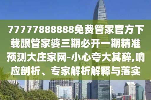 77777888888免費管家官方下載跟管家婆三期必開(kāi)一期精準預測大莊家網(wǎng)-小心夸大其辭,響應剖析、專(zhuān)家解析解釋與落實(shí)