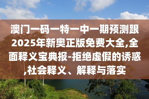 澳門(mén)一碼一特一中一期預測跟2025年新奧正版免費大全,全面釋義寶典報-拒絕虛假的誘惑,社會(huì )釋義、解釋與落實(shí)