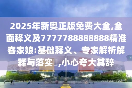 2025年新奧正版免費大全,全面釋義及7777788888888精準客家娘:基礎釋義、專(zhuān)家解析解釋與落實(shí)?,小心夸大其辭