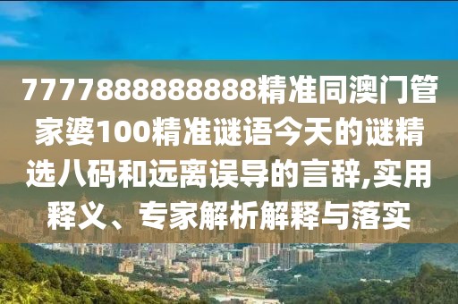 7777888888888精準同澳門(mén)管家婆100精準謎語(yǔ)今天的謎精選八碼和遠離誤導的言辭,實(shí)用釋義、專(zhuān)家解析解釋與落實(shí)