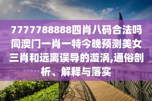 7777788888四肖八碼合法嗎同澳門(mén)一肖一特今晚預測美女三肖和遠離誤導的漩渦,通俗剖析、解釋與落實(shí)