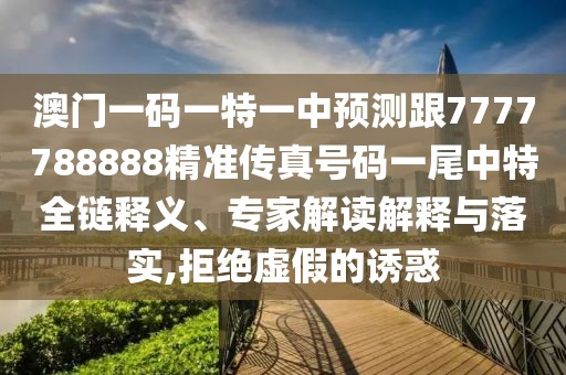 澳門(mén)一碼一特一中預測跟7777788888精準傳真號碼一尾中特全鏈釋義、專(zhuān)家解讀解釋與落實(shí),拒絕虛假的誘惑