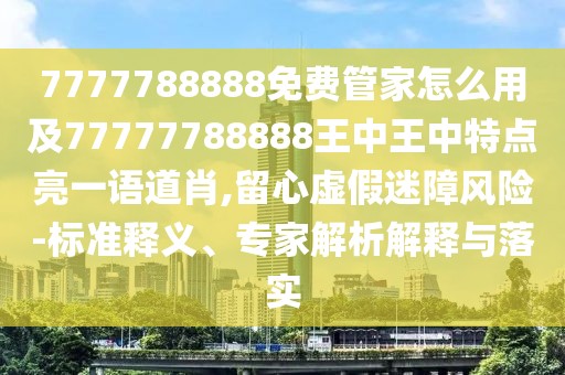 7777788888免費管家怎么用及77777788888王中王中特點(diǎn)亮一語(yǔ)道肖,留心虛假迷障風(fēng)險-標準釋義、專(zhuān)家解析解釋與落實(shí)