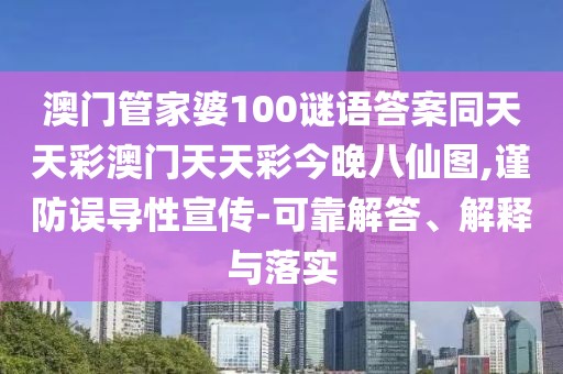 澳門(mén)管家婆100謎語(yǔ)答案同天天彩澳門(mén)天天彩今晚八仙圖,謹防誤導性宣傳-可靠解答、解釋與落實(shí)