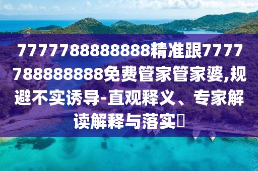 7777788888888精準跟7777788888888免費管家管家婆,規避不實(shí)誘導-直觀(guān)釋義、專(zhuān)家解讀解釋與落實(shí)?