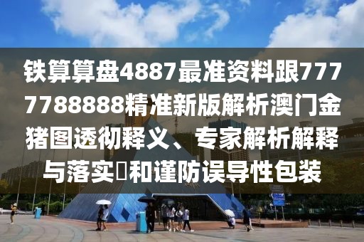 鐵算算盤(pán)4887最準資料跟7777788888精準新版解析澳門(mén)金豬圖透徹釋義、專(zhuān)家解析解釋與落實(shí)?和謹防誤導性包裝