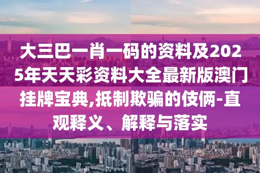 大三巴一肖一碼的資料及2025年天天彩資料大全最新版澳門(mén)掛牌寶典,抵制欺騙的伎倆-直觀(guān)釋義、解釋與落實(shí)