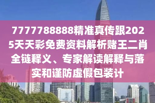 7777788888精準真傳跟2025天天彩免費資料解析賭王二肖全鏈釋義、專(zhuān)家解讀解釋與落實(shí)和謹防虛假包裝計