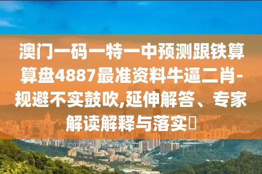 澳門(mén)一碼一特一中預測跟鐵算算盤(pán)4887最準資料牛逼二肖-規避不實(shí)鼓吹,延伸解答、專(zhuān)家解讀解釋與落實(shí)?