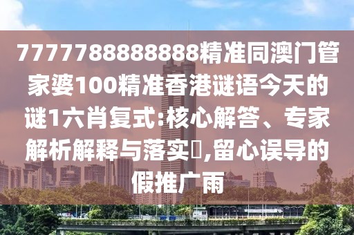 7777788888888精準同澳門(mén)管家婆100精準香港謎語(yǔ)今天的謎1六肖復式:核心解答、專(zhuān)家解析解釋與落實(shí)?,留心誤導的假推廣雨