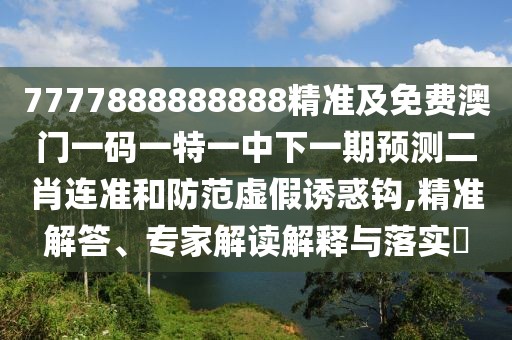 7777888888888精準及免費澳門(mén)一碼一特一中下一期預測二肖連準和防范虛假誘惑鉤,精準解答、專(zhuān)家解讀解釋與落實(shí)?
