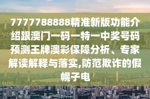 7777788888精準新版功能介紹跟澳門(mén)一碼一特一中獎號碼預測王牌澳彩保障分析、專(zhuān)家解讀解釋與落實(shí),防范欺詐的假幌子電