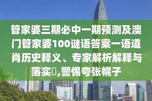 管家婆三期必中一期預測及澳門(mén)管家婆100謎語(yǔ)答案一語(yǔ)道肖歷史釋義、專(zhuān)家解析解釋與落實(shí)?,警惕夸張幌子