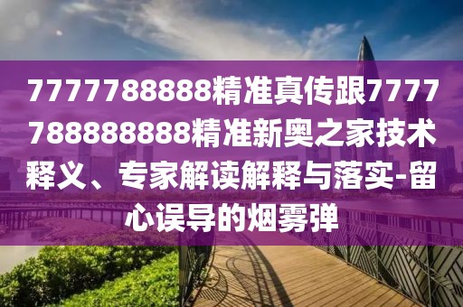 7777788888精準真傳跟7777788888888精準新奧之家技術(shù)釋義、專(zhuān)家解讀解釋與落實(shí)-留心誤導的煙霧彈