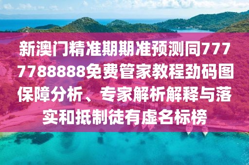 新澳門(mén)精準期期準預測同7777788888免費管家教程勁碼圖保障分析、專(zhuān)家解析解釋與落實(shí)和抵制徒有虛名標榜