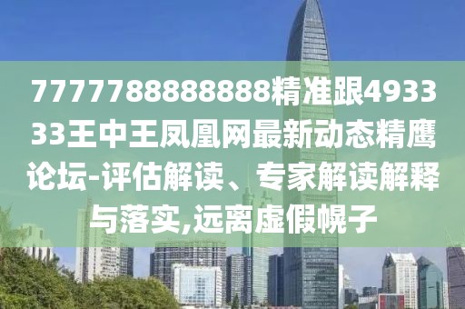 7777788888888精準跟493333王中王鳳凰網(wǎng)最新動(dòng)態(tài)精鷹論壇-評估解讀、專(zhuān)家解讀解釋與落實(shí),遠離虛假幌子