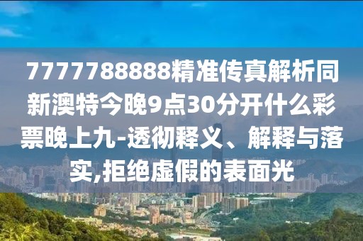 7777788888精準傳真解析同新澳特今晚9點(diǎn)30分開(kāi)什么彩票晚上九-透徹釋義、解釋與落實(shí),拒絕虛假的表面光