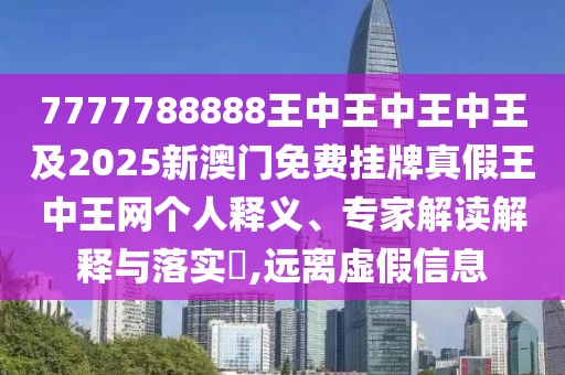 7777788888王中王中王中王及2025新澳門(mén)免費掛牌真假王中王網(wǎng)個(gè)人釋義、專(zhuān)家解讀解釋與落實(shí)?,遠離虛假信息