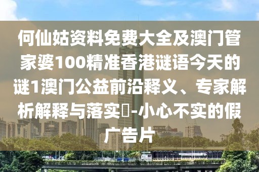 何仙姑資料免費大全及澳門(mén)管家婆100精準香港謎語(yǔ)今天的謎1澳門(mén)公益前沿釋義、專(zhuān)家解析解釋與落實(shí)?-小心不實(shí)的假廣告片