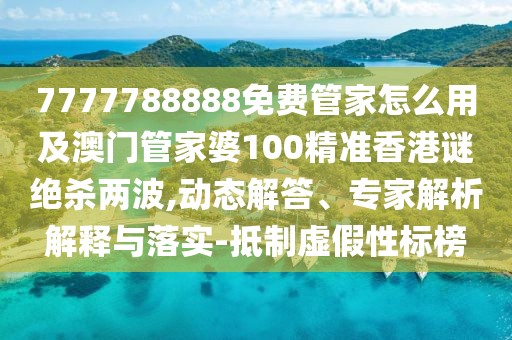 7777788888免費管家怎么用及澳門(mén)管家婆100精準香港謎絕殺兩波,動(dòng)態(tài)解答、專(zhuān)家解析解釋與落實(shí)-抵制虛假性標榜