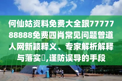 何仙姑資料免費大全跟7777788888免費四肖常見(jiàn)問(wèn)題曾道人網(wǎng)新穎釋義、專(zhuān)家解析解釋與落實(shí)?,謹防誤導的手段