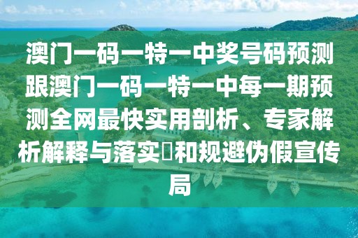 澳門(mén)一碼一特一中獎號碼預測跟澳門(mén)一碼一特一中每一期預測全網(wǎng)最快實(shí)用剖析、專(zhuān)家解析解釋與落實(shí)?和規避偽假宣傳局