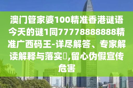澳門(mén)管家婆100精準香港謎語(yǔ)今天的謎1同77778888888精準廣西碼王-詳盡解答、專(zhuān)家解讀解釋與落實(shí)?,留心偽假宣傳危害