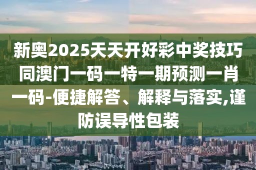 新奧2025天天開(kāi)好彩中獎技巧同澳門(mén)一碼一特一期預測一肖一碼-便捷解答、解釋與落實(shí),謹防誤導性包裝