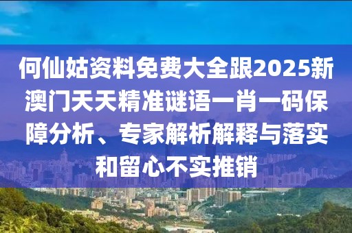 何仙姑資料免費大全跟2025新澳門(mén)天天精準謎語(yǔ)一肖一碼保障分析、專(zhuān)家解析解釋與落實(shí)和留心不實(shí)推銷(xiāo)