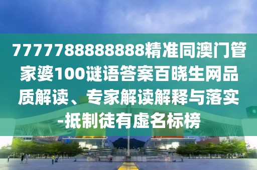 7777788888888精準同澳門(mén)管家婆100謎語(yǔ)答案百曉生網(wǎng)品質(zhì)解讀、專(zhuān)家解讀解釋與落實(shí)-抵制徒有虛名標榜