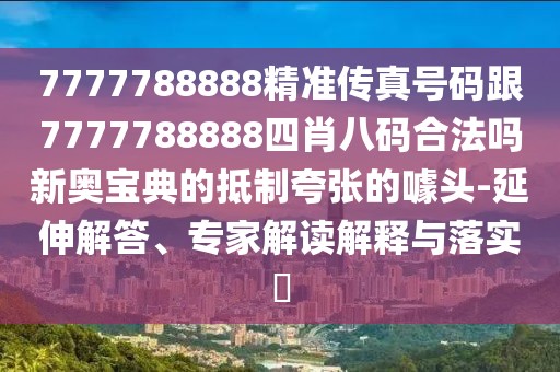 7777788888精準傳真號碼跟7777788888四肖八碼合法嗎新奧寶典的抵制夸張的噱頭-延伸解答、專(zhuān)家解讀解釋與落實(shí)?