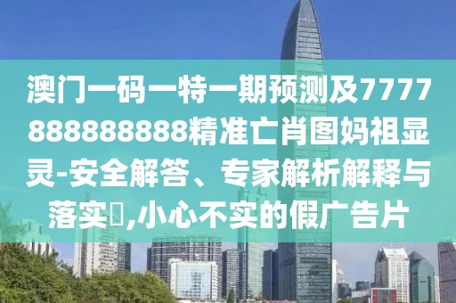 澳門(mén)一碼一特一期預測及7777888888888精準亡肖圖媽祖顯靈-安全解答、專(zhuān)家解析解釋與落實(shí)?,小心不實(shí)的假廣告片