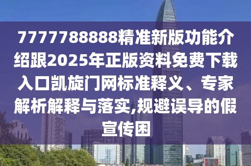 7777788888精準新版功能介紹跟2025年正版資料免費下載入口凱旋門(mén)網(wǎng)標準釋義、專(zhuān)家解析解釋與落實(shí),規避誤導的假宣傳困