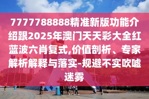 7777788888精準新版功能介紹跟2025年澳門(mén)天天彩大全紅藍波六肖復式,價(jià)值剖析、專(zhuān)家解析解釋與落實(shí)-規避不實(shí)吹噓迷霧
