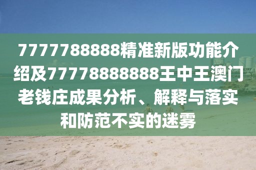 7777788888精準新版功能介紹及77778888888王中王澳門(mén)老錢(qián)莊成果分析、解釋與落實(shí)和防范不實(shí)的迷霧