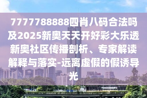 7777788888四肖八碼合法嗎及2025新奧天天開(kāi)好彩大樂(lè )透新奧社區傳播剖析、專(zhuān)家解讀解釋與落實(shí)-遠離虛假的假誘導光
