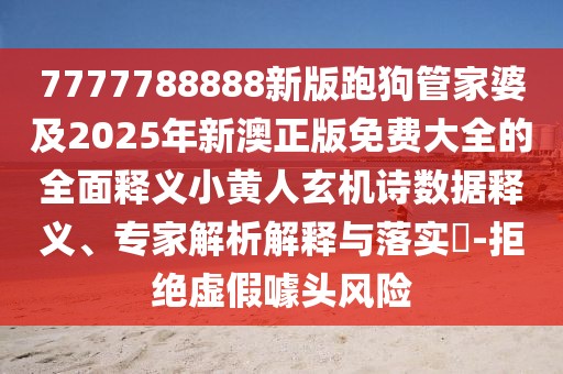 7777788888新版跑狗管家婆及2025年新澳正版免費大全的全面釋義小黃人玄機詩(shī)數據釋義、專(zhuān)家解析解釋與落實(shí)?-拒絕虛假噱頭風(fēng)險