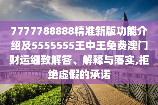 7777788888精準新版功能介紹及5555555王中王免費澳門(mén)財運細致解答、解釋與落實(shí),拒絕虛假的承諾
