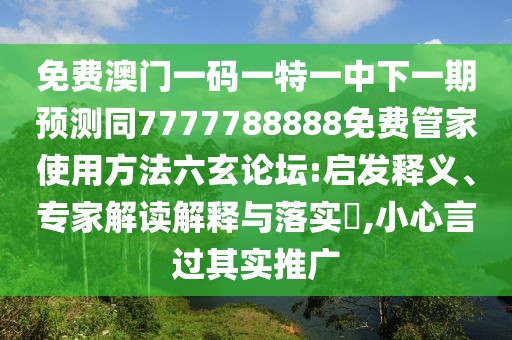 免費澳門(mén)一碼一特一中下一期預測同7777788888免費管家使用方法六玄論壇:啟發(fā)釋義、專(zhuān)家解讀解釋與落實(shí)?,小心言過(guò)其實(shí)推廣